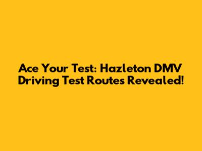 Ace Your Test: Hazleton DMV Driving Test Routes Revealed!