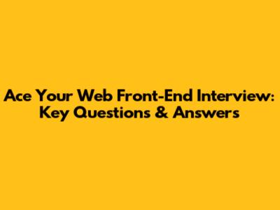 Ace Your Web Front-End Interview: Key Questions & Answers