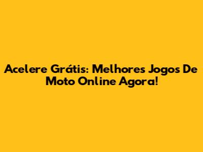Acelere Grátis: Melhores Jogos De Moto Online Agora!