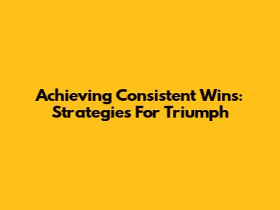 Achieving Consistent Wins: Strategies For Triumph