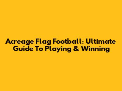 Acreage Flag Football: Ultimate Guide To Playing & Winning
