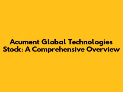 Acument Global Technologies Stock: A Comprehensive Overview