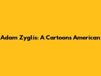 Adam Zyglis: A Cartoons American