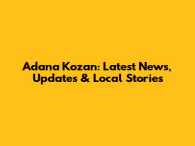Adana Kozan: Latest News, Updates & Local Stories