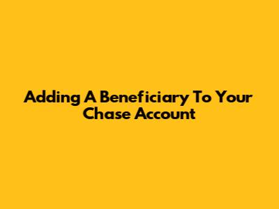 Adding A Beneficiary To Your Chase Account
