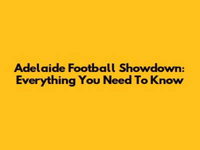 Adelaide Football Showdown: Everything You Need To Know