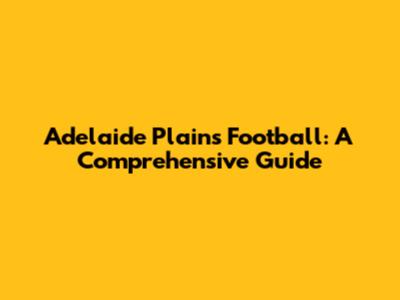 Adelaide Plains Football: A Comprehensive Guide