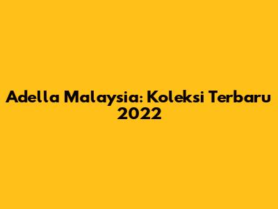 Adella Malaysia: Koleksi Terbaru 2022