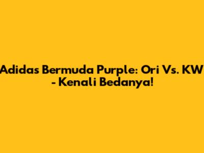 Adidas Bermuda Purple: Ori Vs. KW - Kenali Bedanya!