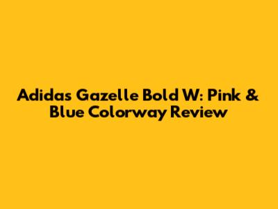 Adidas Gazelle Bold W: Pink & Blue Colorway Review