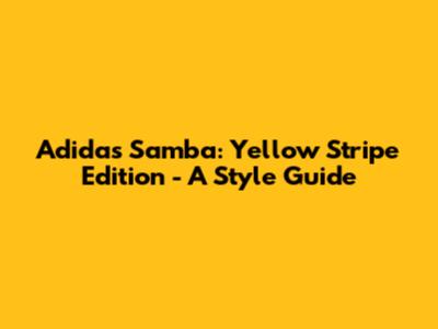 Adidas Samba: Yellow Stripe Edition - A Style Guide