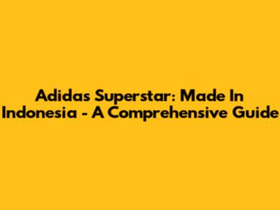 Adidas Superstar: Made In Indonesia - A Comprehensive Guide
