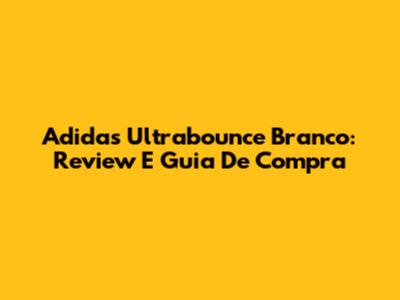 Adidas Ultrabounce Branco: Review E Guia De Compra