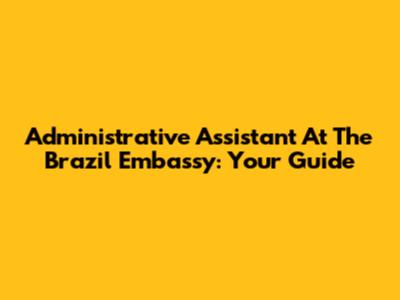 Administrative Assistant At The Brazil Embassy: Your Guide