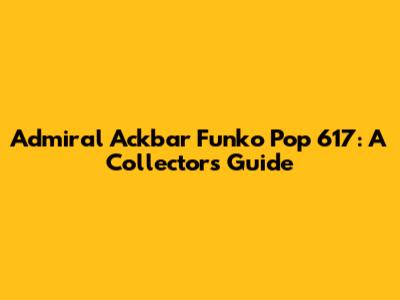 Admiral Ackbar Funko Pop 617: A Collector's Guide