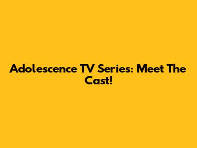Adolescence TV Series: Meet The Cast!