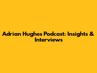 Adrian Hughes Podcast: Insights & Interviews