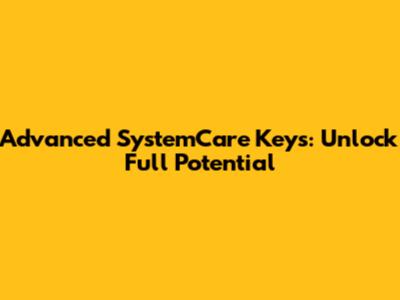 Advanced SystemCare Keys: Unlock Full Potential