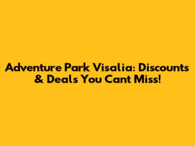 Adventure Park Visalia: Discounts & Deals You Can't Miss!