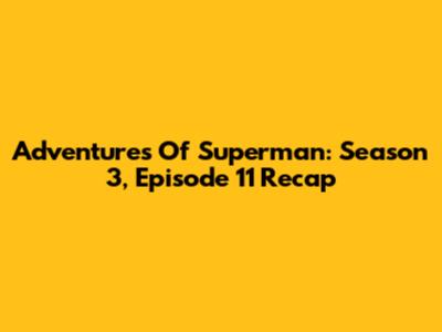 Adventures Of Superman: Season 3, Episode 11 Recap