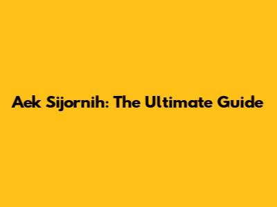 Aek Sijornih: The Ultimate Guide
