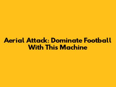 Aerial Attack: Dominate Football With This Machine