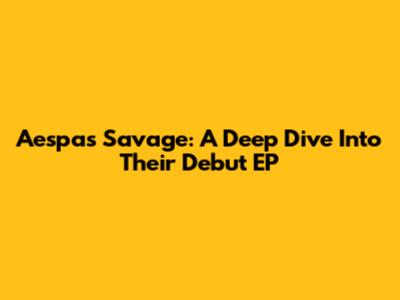 Aespa's Savage: A Deep Dive Into Their Debut EP