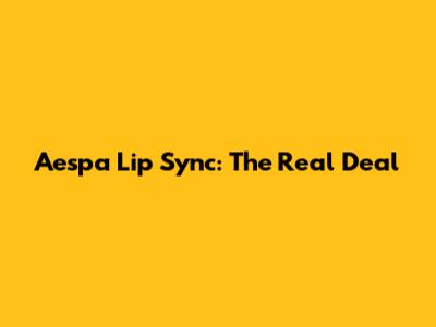 Aespa Lip Sync: The Real Deal