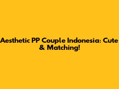 Aesthetic PP Couple Indonesia: Cute & Matching!