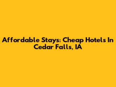 Affordable Stays: Cheap Hotels In Cedar Falls, IA