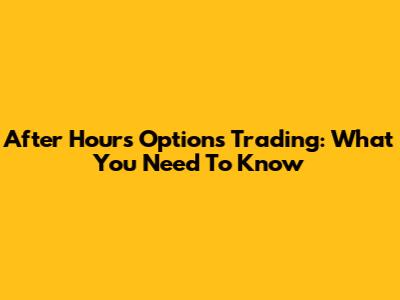 After Hours Options Trading: What You Need To Know