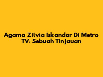 Agama Zilvia Iskandar Di Metro TV: Sebuah Tinjauan