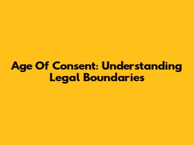 Age Of Consent: Understanding Legal Boundaries