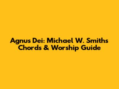Agnus Dei: Michael W. Smith's Chords & Worship Guide
