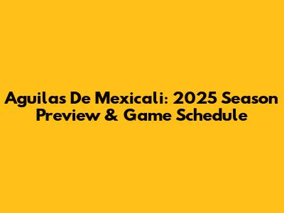 Aguilas De Mexicali: 2025 Season Preview & Game Schedule