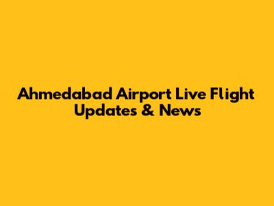 Ahmedabad Airport Live Flight Updates & News