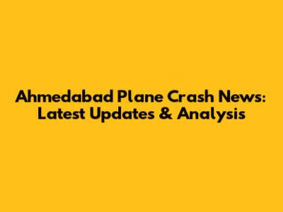 Ahmedabad Plane Crash News: Latest Updates & Analysis