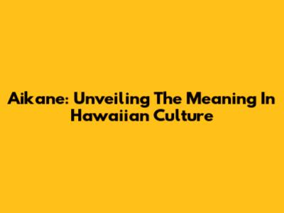 Aikane: Unveiling The Meaning In Hawaiian Culture