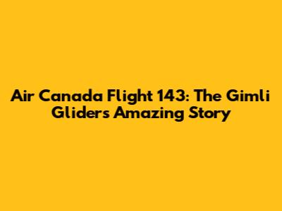 Air Canada Flight 143: The Gimli Glider's Amazing Story