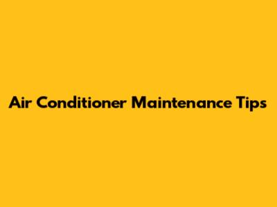 Air Conditioner Maintenance Tips