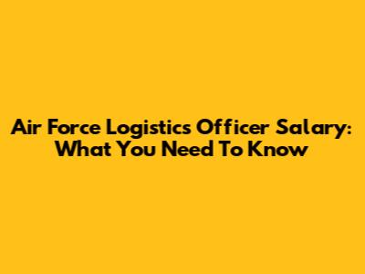 Air Force Logistics Officer Salary: What You Need To Know