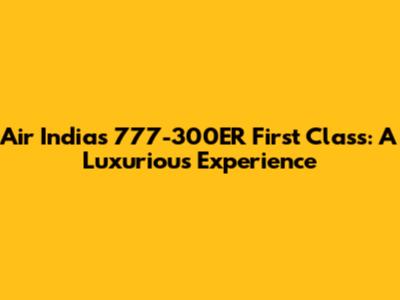 Air India's 777-300ER First Class: A Luxurious Experience