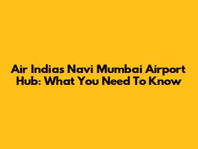 Air India's Navi Mumbai Airport Hub: What You Need To Know