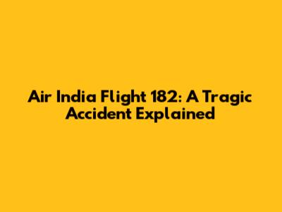 Air India Flight 182: A Tragic Accident Explained