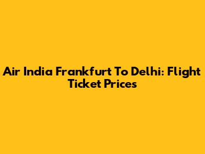 Air India Frankfurt To Delhi: Flight Ticket Prices