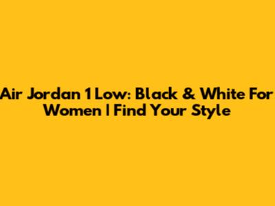 Air Jordan 1 Low: Black & White For Women | Find Your Style
