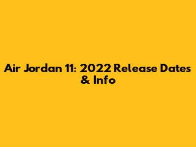 Air Jordan 11: 2022 Release Dates & Info