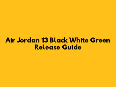 Air Jordan 13 "Black White Green" Release Guide