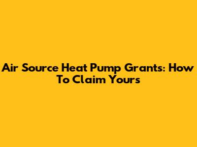 Air Source Heat Pump Grants: How To Claim Yours