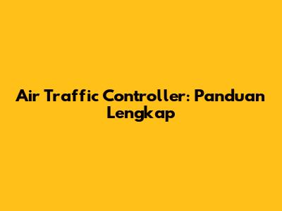 Air Traffic Controller: Panduan Lengkap